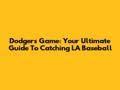 Dodgers Game: Your Ultimate Guide To Catching LA Baseball
