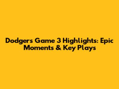 Dodgers Game 3 Highlights: Epic Moments & Key Plays