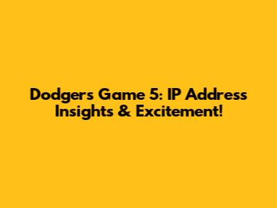 Dodgers Game 5: IP Address Insights & Excitement!