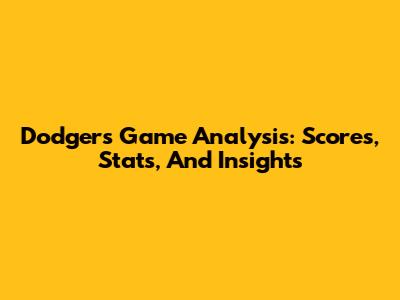 Dodgers Game Analysis: Scores, Stats, And Insights
