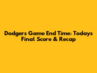 Dodgers Game End Time: Today's Final Score & Recap
