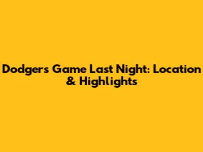 Dodgers Game Last Night: Location & Highlights