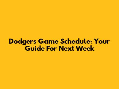Dodgers Game Schedule: Your Guide For Next Week