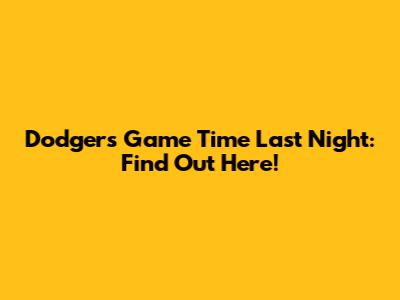 Dodgers Game Time Last Night: Find Out Here!