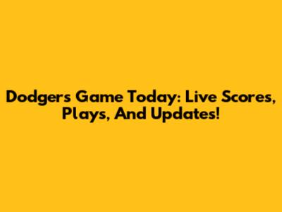 Dodgers Game Today: Live Scores, Plays, And Updates!
