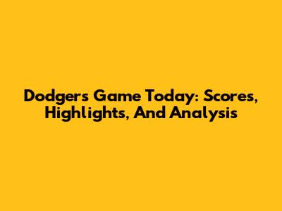Dodgers Game Today: Scores, Highlights, And Analysis