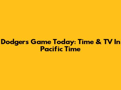 Dodgers Game Today: Time & TV In Pacific Time