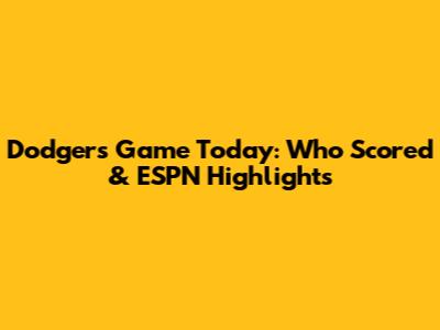 Dodgers Game Today: Who Scored & ESPN Highlights