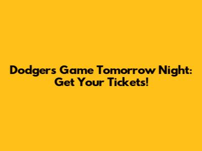 Dodgers Game Tomorrow Night: Get Your Tickets!