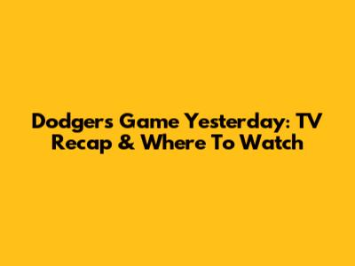 Dodgers Game Yesterday: TV Recap & Where To Watch