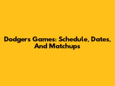 Dodgers Games: Schedule, Dates, And Matchups