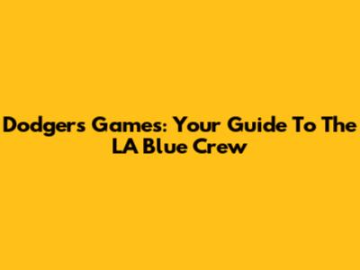 Dodgers Games: Your Guide To The LA Blue Crew