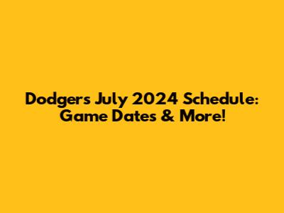 Dodgers July 2024 Schedule: Game Dates & More!