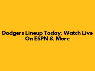 Dodgers Lineup Today: Watch Live On ESPN & More