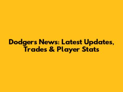 Dodgers News: Latest Updates, Trades & Player Stats