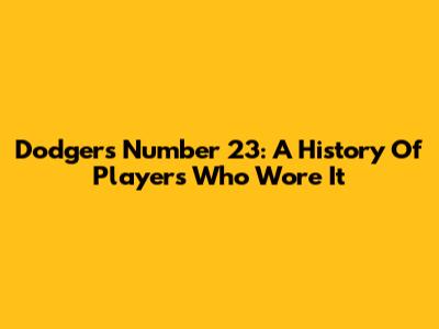 Dodgers Number 23: A History Of Players Who Wore It