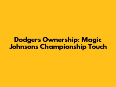Dodgers Ownership: Magic Johnson's Championship Touch