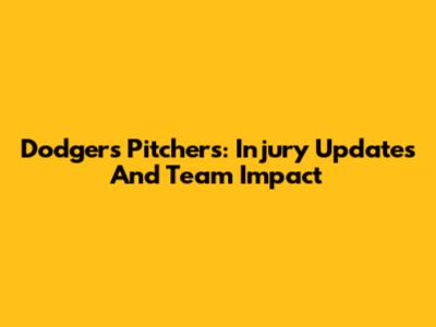 Dodgers Pitchers: Injury Updates And Team Impact