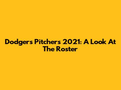 Dodgers Pitchers 2021: A Look At The Roster