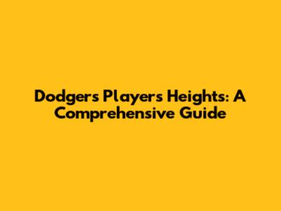 Dodgers Players' Heights: A Comprehensive Guide