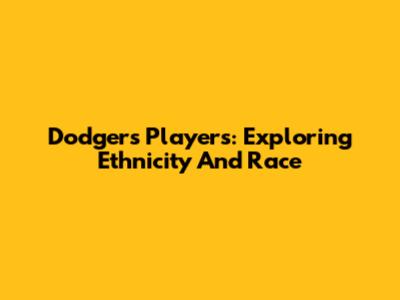 Dodgers Players: Exploring Ethnicity And Race