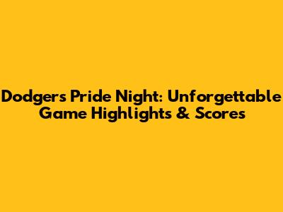 Dodgers Pride Night: Unforgettable Game Highlights & Scores