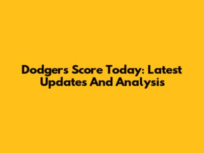 Dodgers Score Today: Latest Updates And Analysis