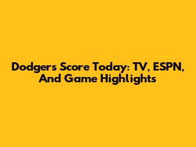 Dodgers Score Today: TV, ESPN, And Game Highlights