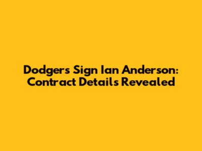 Dodgers Sign Ian Anderson: Contract Details Revealed
