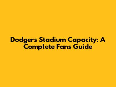 Dodgers Stadium Capacity: A Complete Fan's Guide