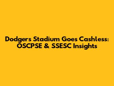 Dodgers Stadium Goes Cashless: OSCPSE & SSESC Insights