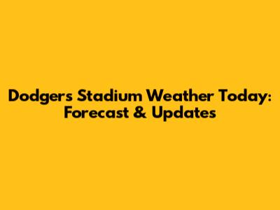 Dodgers Stadium Weather Today: Forecast & Updates