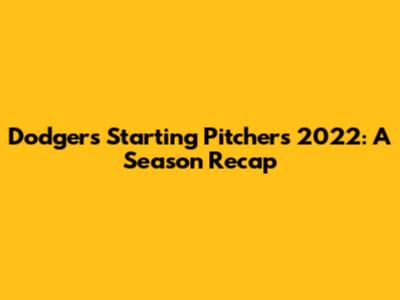 Dodgers Starting Pitchers 2022: A Season Recap