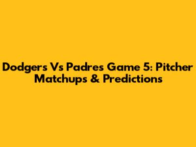 Dodgers Vs Padres Game 5: Pitcher Matchups & Predictions