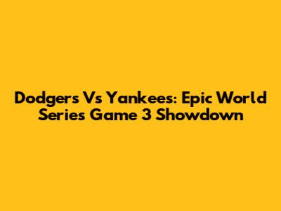 Dodgers Vs Yankees: Epic World Series Game 3 Showdown
