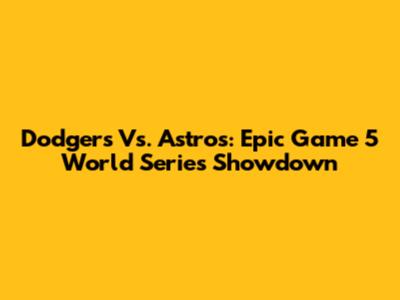 Dodgers Vs. Astros: Epic Game 5 World Series Showdown