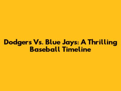Dodgers Vs. Blue Jays: A Thrilling Baseball Timeline