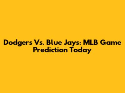 Dodgers Vs. Blue Jays: MLB Game Prediction Today