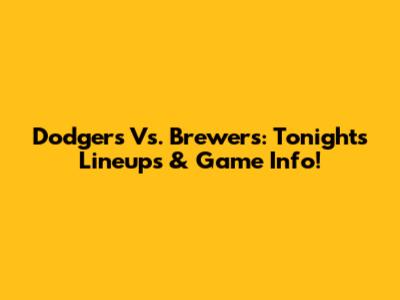 Dodgers Vs. Brewers: Tonight's Lineups & Game Info!