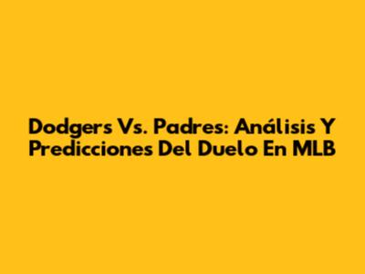Dodgers Vs. Padres: Análisis Y Predicciones Del Duelo En MLB