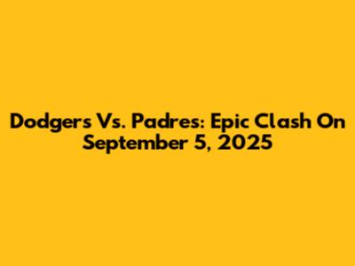 Dodgers Vs. Padres: Epic Clash On September 5, 2025