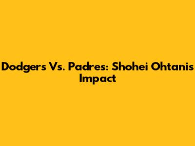 Dodgers Vs. Padres: Shohei Ohtani's Impact