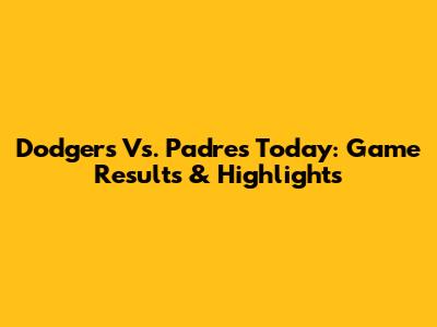 Dodgers Vs. Padres Today: Game Results & Highlights
