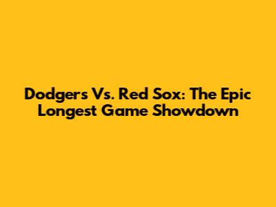 Dodgers Vs. Red Sox: The Epic Longest Game Showdown
