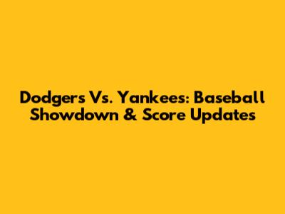 Dodgers Vs. Yankees: Baseball Showdown & Score Updates