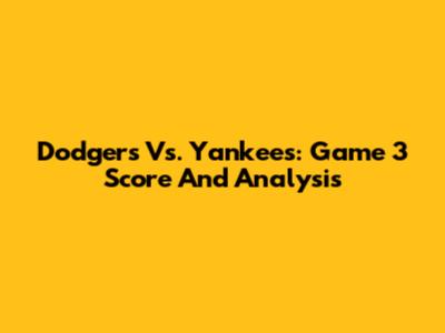 Dodgers Vs. Yankees: Game 3 Score And Analysis