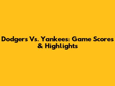 Dodgers Vs. Yankees: Game Scores & Highlights