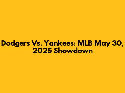 Dodgers Vs. Yankees: MLB May 30, 2025 Showdown
