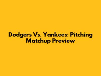 Dodgers Vs. Yankees: Pitching Matchup Preview
