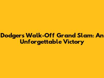 Dodgers Walk-Off Grand Slam: An Unforgettable Victory